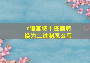 c语言将十进制转换为二进制怎么写