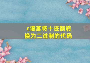 c语言将十进制转换为二进制的代码