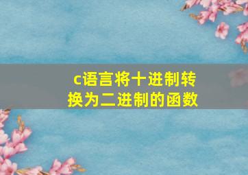 c语言将十进制转换为二进制的函数