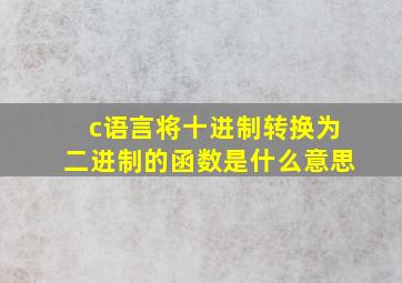 c语言将十进制转换为二进制的函数是什么意思