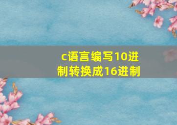 c语言编写10进制转换成16进制