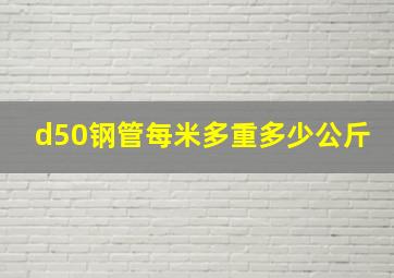 d50钢管每米多重多少公斤