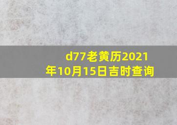 d77老黄历2021年10月15日吉时查询