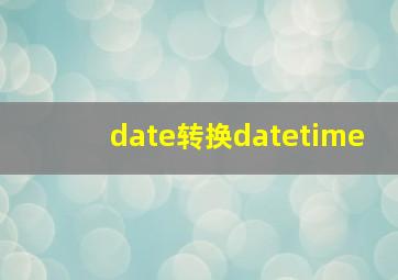 date转换datetime