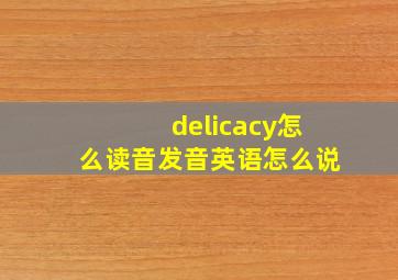 delicacy怎么读音发音英语怎么说