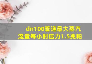 dn100管道最大蒸汽流量每小时压力1.5兆帕