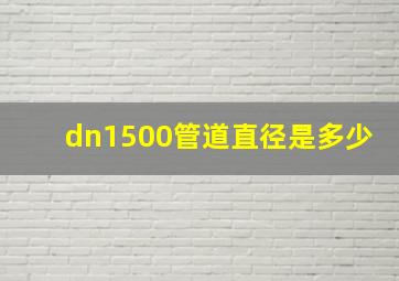 dn1500管道直径是多少