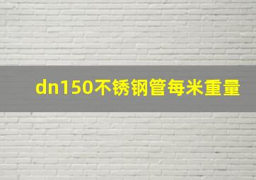 dn150不锈钢管每米重量