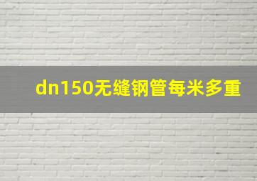 dn150无缝钢管每米多重