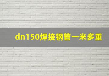 dn150焊接钢管一米多重