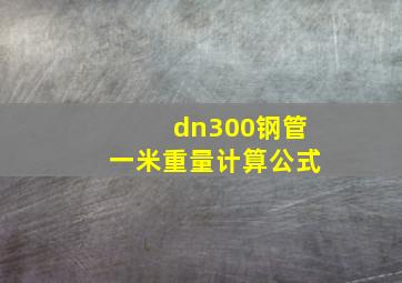 dn300钢管一米重量计算公式