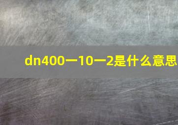 dn400一10一2是什么意思