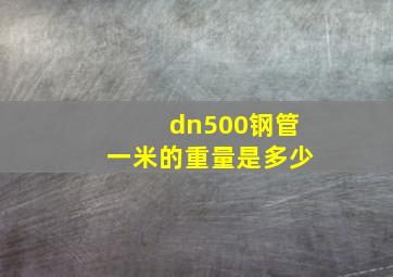 dn500钢管一米的重量是多少