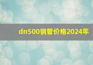 dn500钢管价格2024年