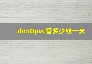 dn50pvc管多少钱一米