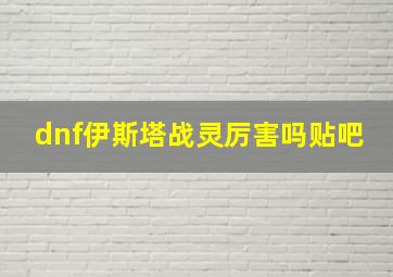 dnf伊斯塔战灵厉害吗贴吧