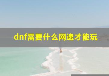 dnf需要什么网速才能玩