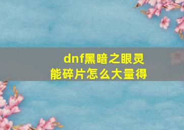 dnf黑暗之眼灵能碎片怎么大量得