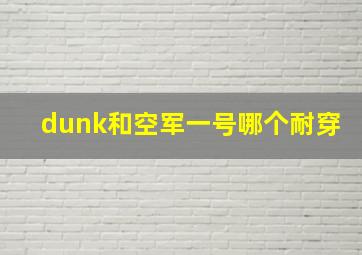 dunk和空军一号哪个耐穿