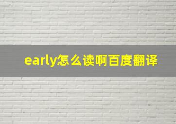 early怎么读啊百度翻译