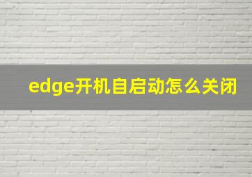 edge开机自启动怎么关闭