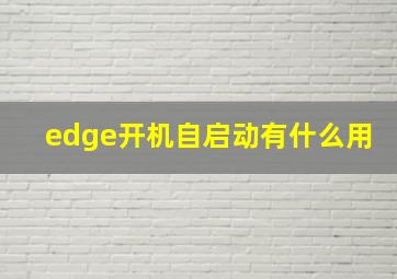 edge开机自启动有什么用