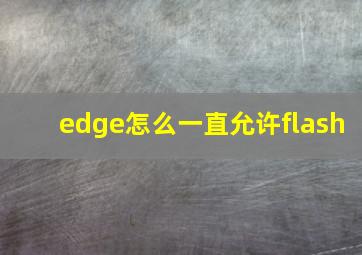 edge怎么一直允许flash