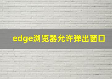 edge浏览器允许弹出窗口