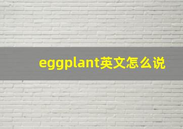 eggplant英文怎么说