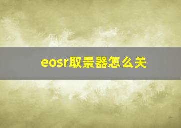 eosr取景器怎么关