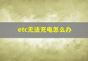 etc无法充电怎么办