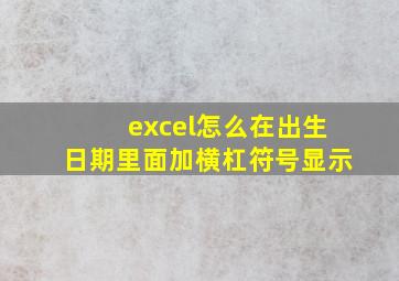 excel怎么在出生日期里面加横杠符号显示