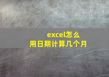 excel怎么用日期计算几个月