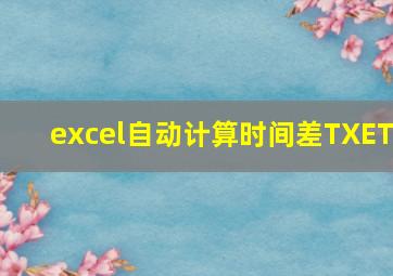 excel自动计算时间差TXET