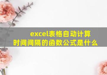 excel表格自动计算时间间隔的函数公式是什么