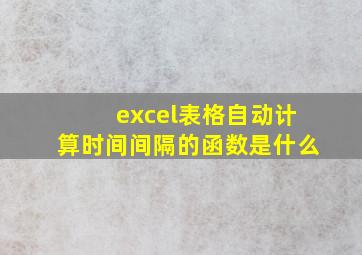 excel表格自动计算时间间隔的函数是什么