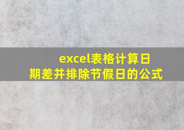 excel表格计算日期差并排除节假日的公式