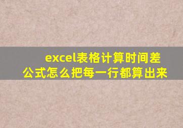 excel表格计算时间差公式怎么把每一行都算出来