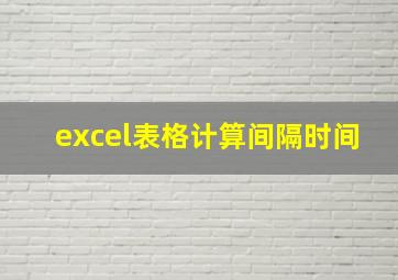 excel表格计算间隔时间