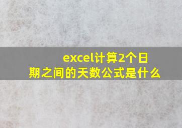 excel计算2个日期之间的天数公式是什么