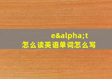 eαt怎么读英语单词怎么写