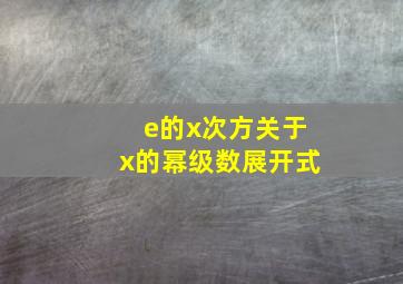 e的x次方关于x的幂级数展开式