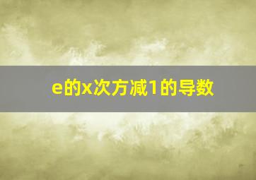 e的x次方减1的导数