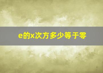 e的x次方多少等于零