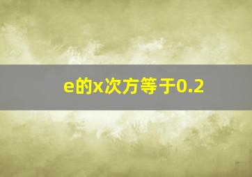 e的x次方等于0.2