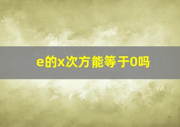 e的x次方能等于0吗