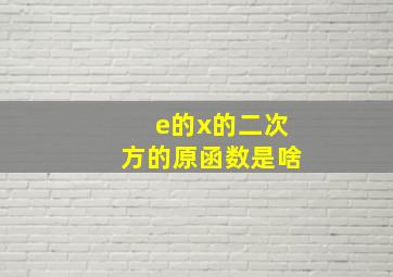 e的x的二次方的原函数是啥