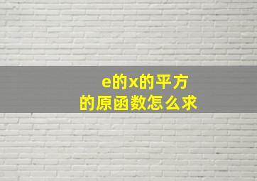 e的x的平方的原函数怎么求