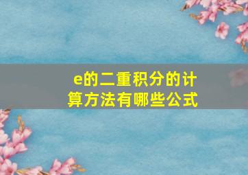 e的二重积分的计算方法有哪些公式