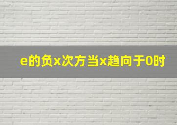 e的负x次方当x趋向于0时